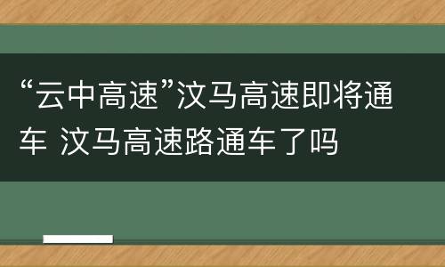 “云中高速”汶马高速即将通车 汶马高速路通车了吗