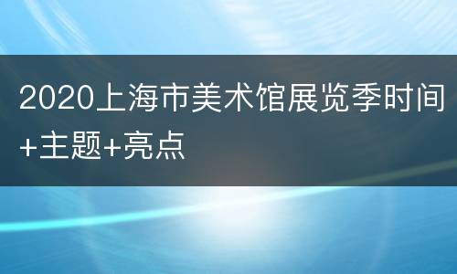 2020上海市美术馆展览季时间+主题+亮点