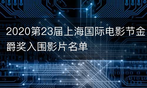 2020第23届上海国际电影节金爵奖入围影片名单
