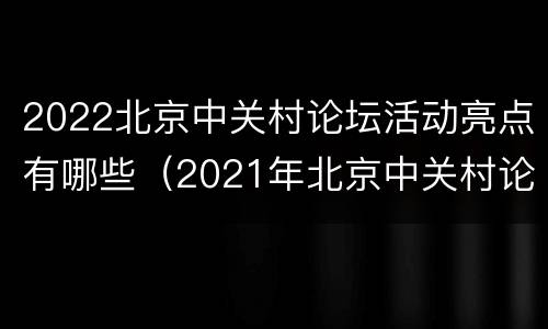 2022北京中关村论坛活动亮点有哪些（2021年北京中关村论坛主题）