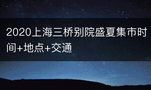 2020上海三桥别院盛夏集市时间+地点+交通