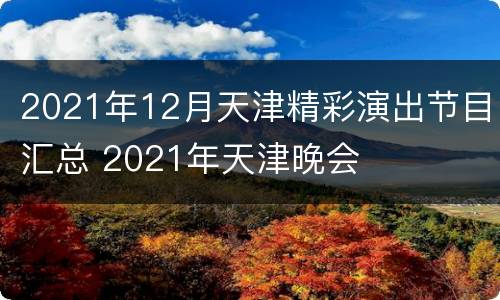 2021年12月天津精彩演出节目汇总 2021年天津晚会
