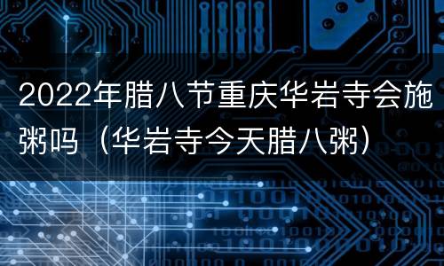 2022年腊八节重庆华岩寺会施粥吗（华岩寺今天腊八粥）