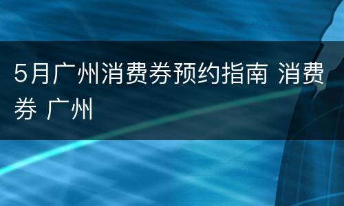 5月广州消费券预约指南 消费券 广州