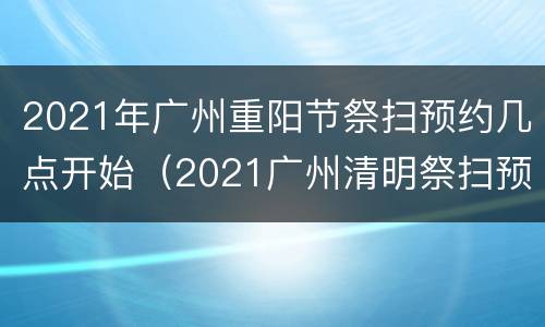 2021年广州重阳节祭扫预约几点开始（2021广州清明祭扫预约取消）