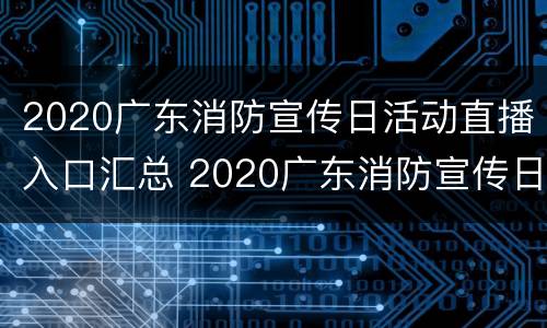 2020广东消防宣传日活动直播入口汇总 2020广东消防宣传日活动直播入口汇总图