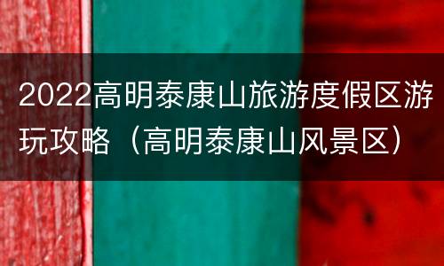 2022高明泰康山旅游度假区游玩攻略（高明泰康山风景区）