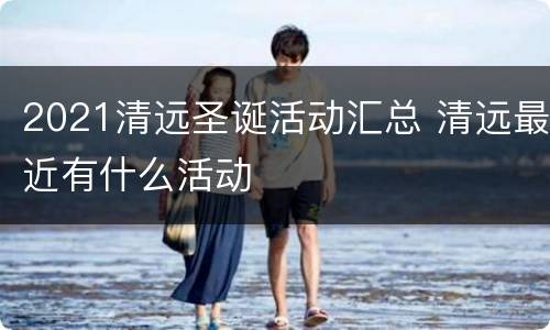 2021清远圣诞活动汇总 清远最近有什么活动