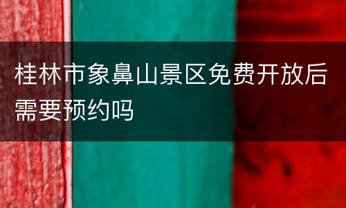 桂林市象鼻山景区免费开放后需要预约吗