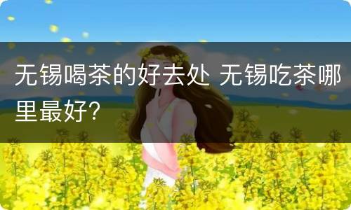 无锡喝茶的好去处 无锡吃茶哪里最好?