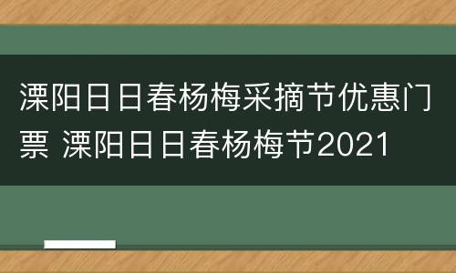 溧阳日日春杨梅采摘节优惠门票 溧阳日日春杨梅节2021