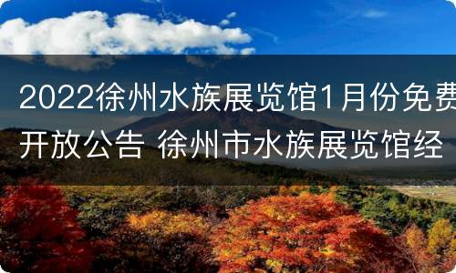 2022徐州水族展览馆1月份免费开放公告 徐州市水族展览馆经营管理有限公司