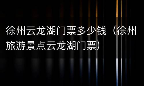 徐州云龙湖门票多少钱（徐州旅游景点云龙湖门票）