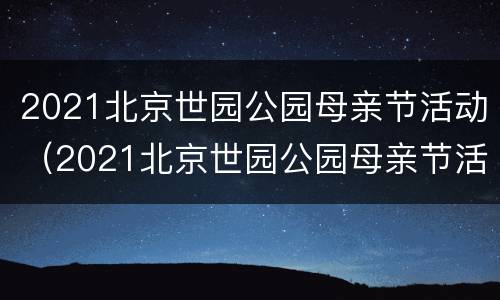 2021北京世园公园母亲节活动（2021北京世园公园母亲节活动策划）