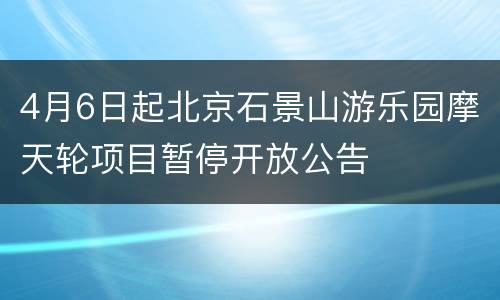 4月6日起北京石景山游乐园摩天轮项目暂停开放公告
