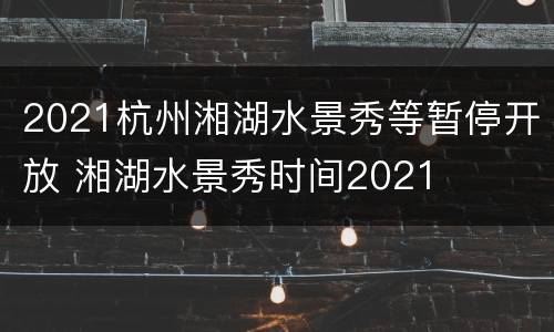 2021杭州湘湖水景秀等暂停开放 湘湖水景秀时间2021