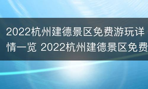 2022杭州建德景区免费游玩详情一览 2022杭州建德景区免费游玩详情一览图片