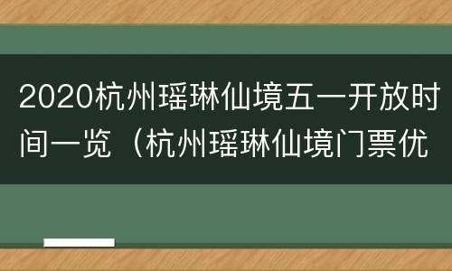 2020杭州瑶琳仙境五一开放时间一览（杭州瑶琳仙境门票优惠政策）