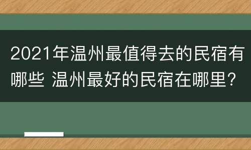 2021年温州最值得去的民宿有哪些 温州最好的民宿在哪里?