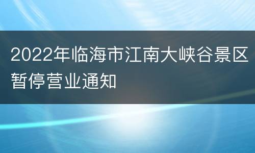 2022年临海市江南大峡谷景区暂停营业通知
