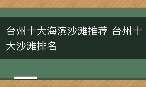 台州十大海滨沙滩推荐 台州十大沙滩排名