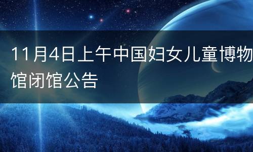 11月4日上午中国妇女儿童博物馆闭馆公告