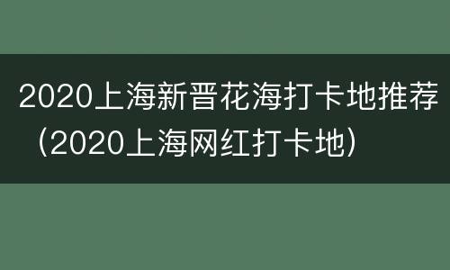 2020上海新晋花海打卡地推荐（2020上海网红打卡地）