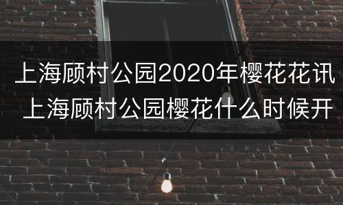 上海顾村公园2020年樱花花讯 上海顾村公园樱花什么时候开2021