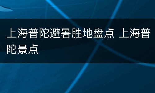 上海普陀避暑胜地盘点 上海普陀景点
