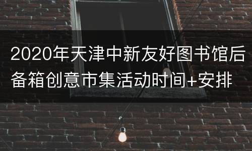 2020年天津中新友好图书馆后备箱创意市集活动时间+安排