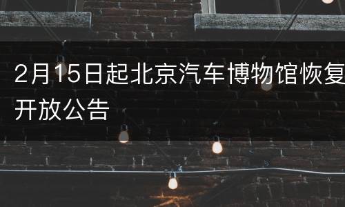 2月15日起北京汽车博物馆恢复开放公告