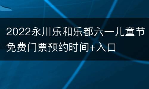 2022永川乐和乐都六一儿童节免费门票预约时间+入口