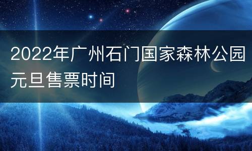 2022年广州石门国家森林公园元旦售票时间