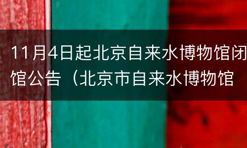 11月4日起北京自来水博物馆闭馆公告（北京市自来水博物馆预约电话）