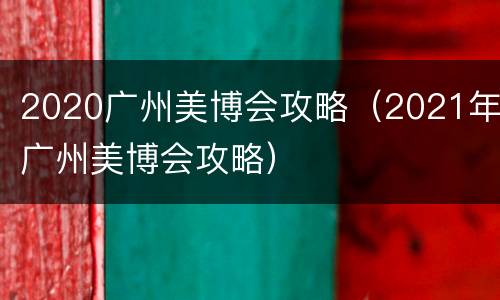 2020广州美博会攻略（2021年广州美博会攻略）