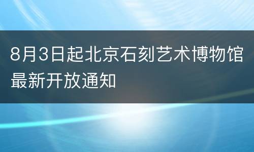8月3日起北京石刻艺术博物馆最新开放通知