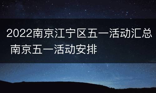 2022南京江宁区五一活动汇总 南京五一活动安排