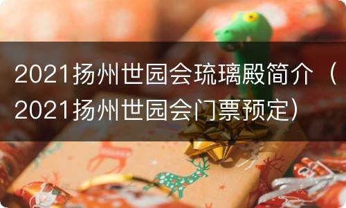 2021扬州世园会琉璃殿简介（2021扬州世园会门票预定）