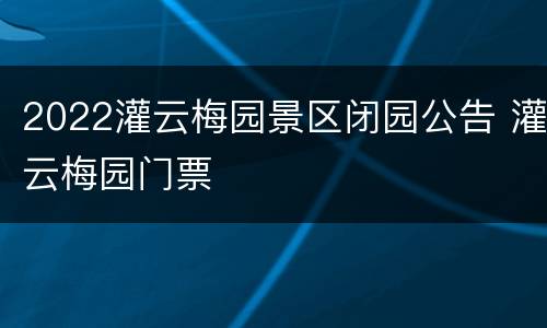 2022灌云梅园景区闭园公告 灌云梅园门票