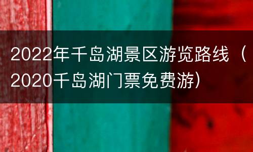 2022年千岛湖景区游览路线（2020千岛湖门票免费游）