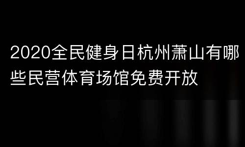 2020全民健身日杭州萧山有哪些民营体育场馆免费开放