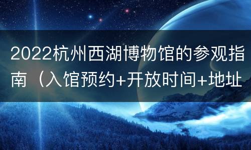 2022杭州西湖博物馆的参观指南（入馆预约+开放时间+地址交通）
