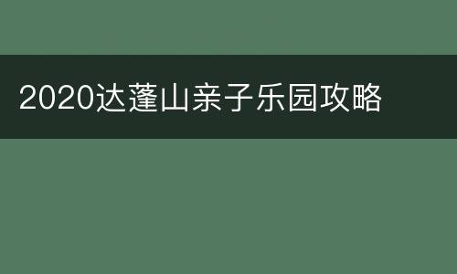 2020达蓬山亲子乐园攻略