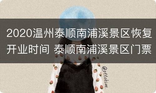 2020温州泰顺南浦溪景区恢复开业时间 泰顺南浦溪景区门票多少