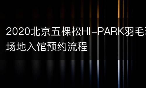 2020北京五棵松HI-PARK羽毛球场地入馆预约流程