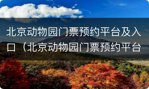北京动物园门票预约平台及入口（北京动物园门票预约平台及入口官网）