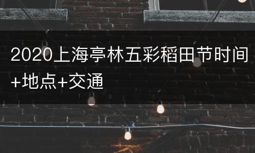 2020上海亭林五彩稻田节时间+地点+交通