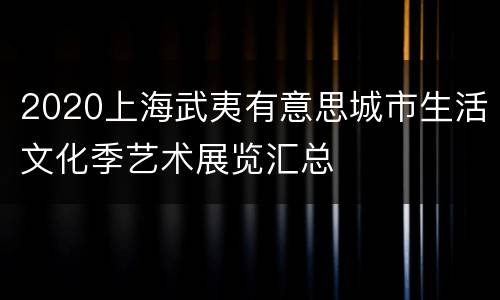 2020上海武夷有意思城市生活文化季艺术展览汇总