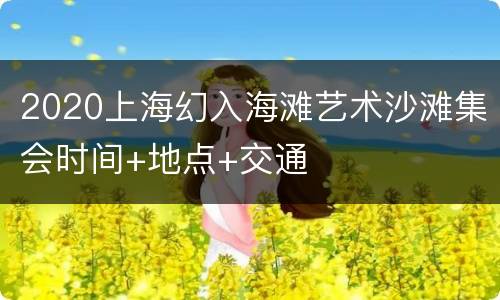 2020上海幻入海滩艺术沙滩集会时间+地点+交通