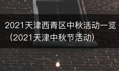 2021天津西青区中秋活动一览（2021天津中秋节活动）